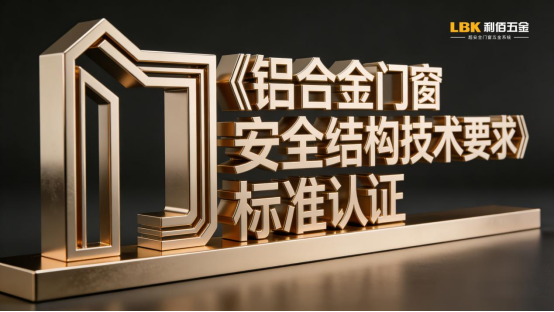 双证加持!LBK利佰五金以标准之力筑牢门窗安全防线